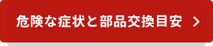 危険な症状と部品交換目安